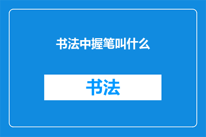 书法中握笔叫什么(书法中握笔的正确方式是什么？)