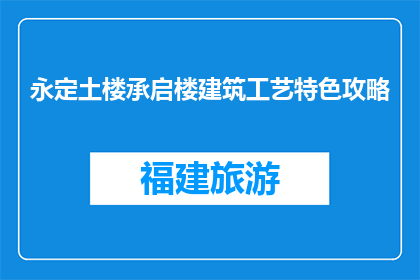 永定土楼承启楼建筑工艺特色攻略(永定土楼承启楼建筑工艺特色攻略是什么？)