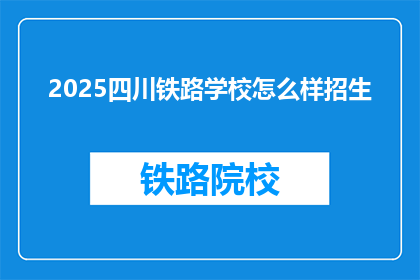 2025四川铁路学校怎么样招生(2025年四川铁路学校招生情况如何？)
