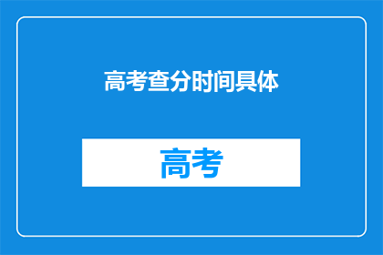 高考查分时间具体(高考查分时间具体是什么时候？)