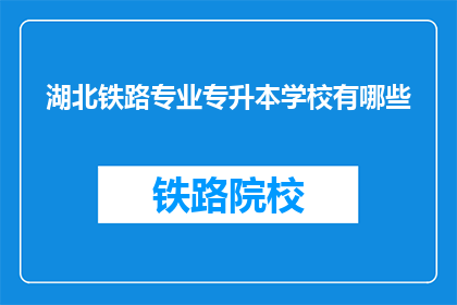 湖北铁路专业专升本学校有哪些(湖北铁路专业专升本学校有哪些？)
