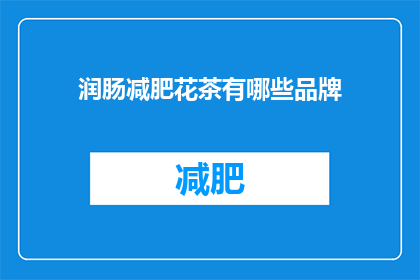 润肠减肥花茶有哪些品牌(润肠减肥花茶品牌有哪些？)