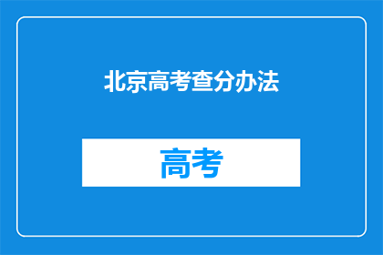 北京高考查分办法(北京高考如何查询成绩？)