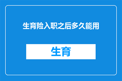 生育险入职之后多久能用(生育险何时可用？入职后需等待多久？)