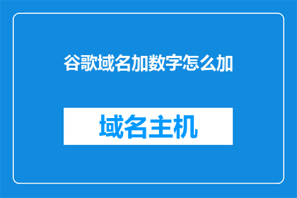 谷歌域名加数字怎么加(如何将谷歌域名与数字结合？)