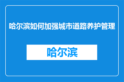 哈尔滨如何加强城市道路养护管理(哈尔滨：如何加强城市道路养护管理？)