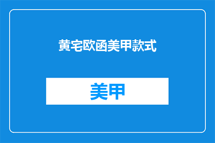 黄宅欧函美甲款式(黄宅欧函美甲款式，你了解吗？)