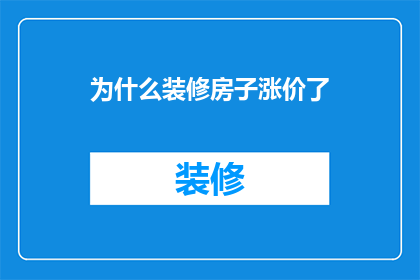 为什么装修房子涨价了(装修成本上升之谜：为何房屋装修价格不断攀升？)