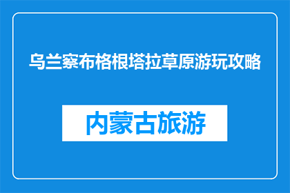 乌兰察布格根塔拉草原游玩攻略(乌兰察布格根塔拉草原游玩攻略：你准备好探索这片神奇的土地了吗？)