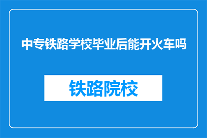 中专铁路学校毕业后能开火车吗(中专铁路学校毕业生能否驾驶火车？)
