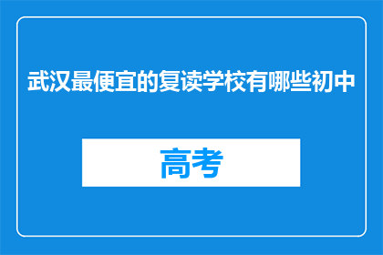 武汉最便宜的复读学校有哪些初中(武汉哪里的复读学校最经济实惠？)