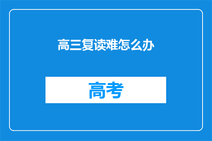 高三复读难怎么办(高三复读生如何应对学习难题？)
