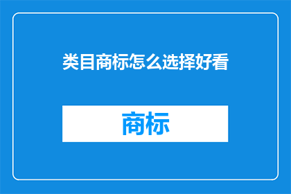 类目商标怎么选择好看(如何挑选一个既美观又实用的类目商标？)