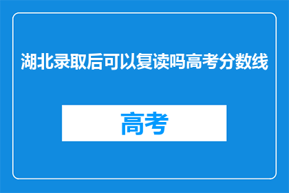 湖北录取后可以复读吗高考分数线(湖北高考录取后，考生是否可复读？)