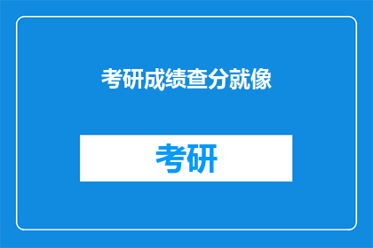 考研成绩查分就像(考研成绩查询是否像预期那样顺利？)