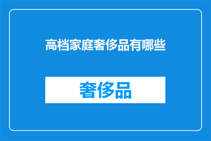 高档家庭奢侈品有哪些(高档家庭奢侈品有哪些？)