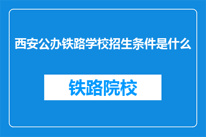 西安公办铁路学校招生条件是什么(西安公办铁路学校招生条件是什么？)