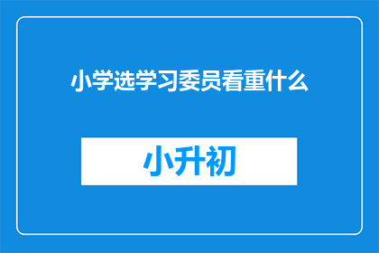 小学选学习委员看重什么(小学选学习委员，家长和老师最看重什么？)