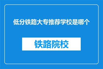 低分铁路大专推荐学校是哪个(您是否在寻找低分铁路大专的推荐学校？)