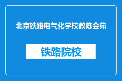 北京铁路电气化学校教陈会茹(北京铁路电气化学校教陈会茹是谁？)