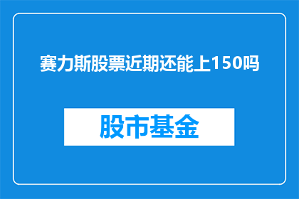 赛力斯股票近期还能上150吗(赛力斯股票未来能否突破150大关？)