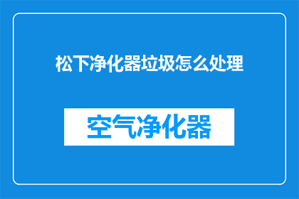 松下净化器垃圾怎么处理(松下净化器使用后，如何处理垃圾？)