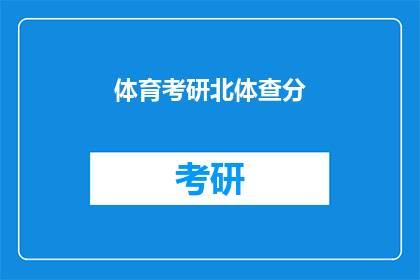 体育考研北体查分(体育考研北体成绩查询：你的成绩出炉了吗？)