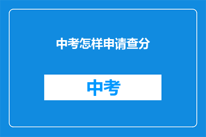 中考怎样申请查分(如何申请中考成绩查询？)