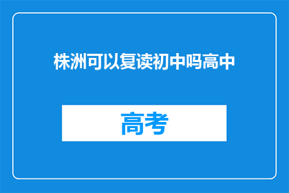 株洲可以复读初中吗高中(株洲地区初中复读政策解析)