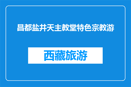 昌都盐井天主教堂特色宗教游(昌都盐井天主教堂：特色宗教游体验如何？)