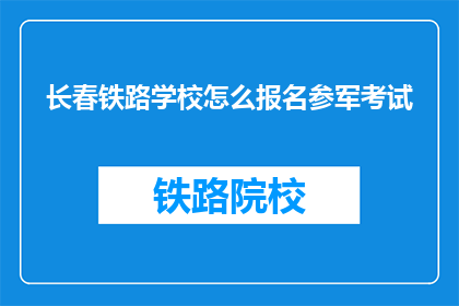 长春铁路学校怎么报名参军考试(长春铁路学校如何报名参加参军考试？)
