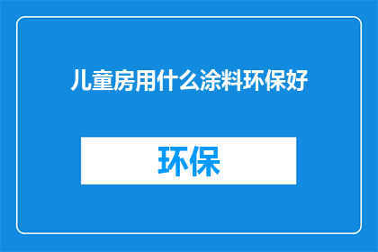 儿童房用什么涂料环保好(儿童房涂料选择：环保型涂料哪个品牌好？)