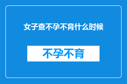 女子查不孕不育什么时候(何时开始检查不孕不育？)