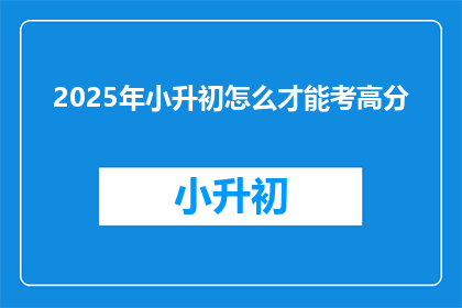 2025年小升初怎么才能考高分(2025年小升初如何取得高分？)