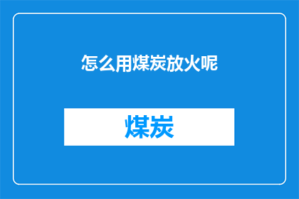 怎么用煤炭放火呢(如何点燃煤炭的火焰？)