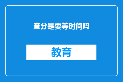 查分是要等时间吗(查分是否需等待时间？)