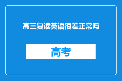 高三复读英语很差正常吗(高三复读期间英语成绩不佳是否常见？)