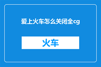 爱上火车怎么关闭全cg(如何关闭爱上火车的全CG功能？)