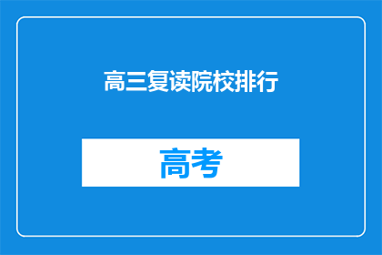 高三复读院校排行(高三复读院校排名，你最青睐哪所？)