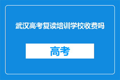 武汉高考复读培训学校收费吗(武汉高考复读培训学校是否收费？)
