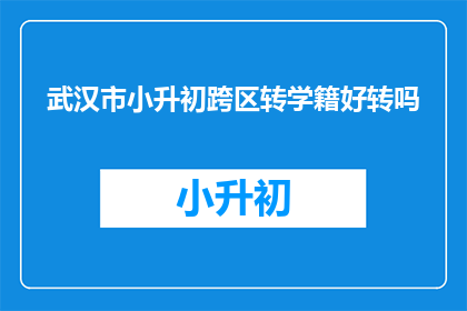 武汉市小升初跨区转学籍好转吗(武汉市小升初跨区转学籍政策是否利好？)