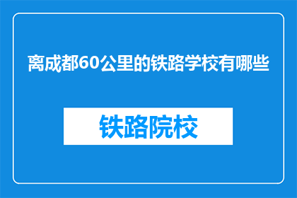 离成都60公里的铁路学校有哪些(成都周边60公里内有哪些铁路学校？)