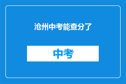 沧州中考能查分了(沧州中考成绩查询服务即将上线，考生们准备好了吗？)
