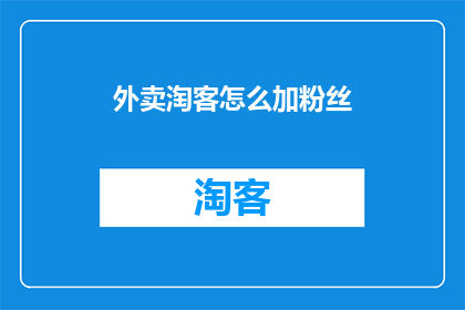 外卖淘客怎么加粉丝(外卖淘客如何有效增加粉丝？)