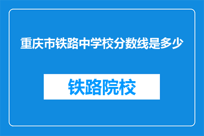 重庆市铁路中学校分数线是多少(重庆市铁路中学校录取分数线是多少？)
