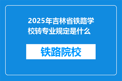 2025年吉林省铁路学校转专业规定是什么(2025年吉林省铁路学校转专业规定是什么？)