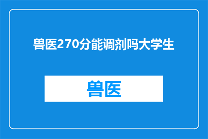 兽医270分能调剂吗大学生(兽医专业270分能否调剂至大学生？)