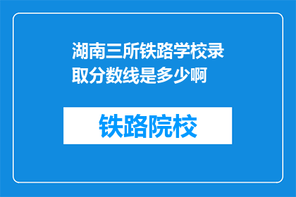 湖南三所铁路学校录取分数线是多少啊(湖南三所铁路学校录取分数线是多少？)