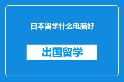 日本留学什么电脑好(日本留学，什么电脑最适合？)
