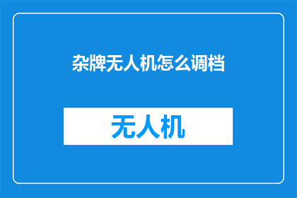 杂牌无人机怎么调档(如何调整杂牌无人机的飞行档位？)